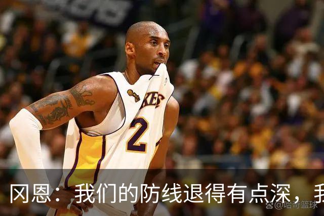 冈恩：我们的防线退得有点深，我一直喊队友让他们尽量前压