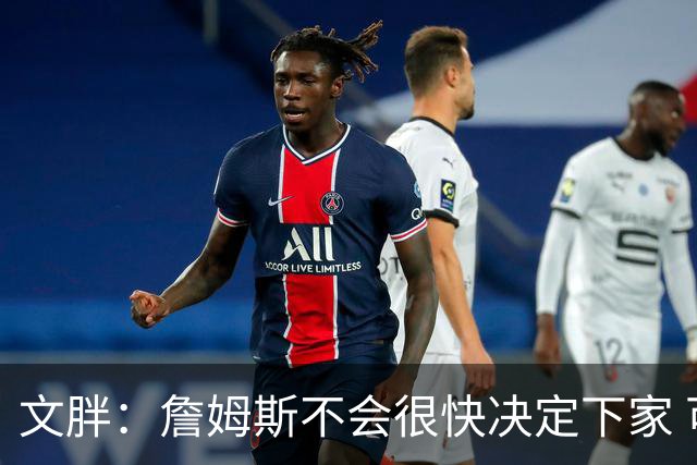 文胖：詹姆斯不会很快决定下家 可能需要时间思考
