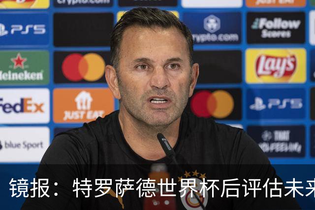 镜报：特罗萨德世界杯后评估未来，贝西克塔斯已口头报价2000万欧