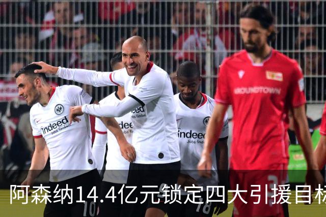 阿森纳14.4亿元锁定四大引援目标，免签西甲铁卫堪称神操作