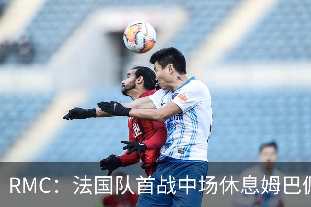 RMC：法国队首战中场休息姆巴佩发言，要求全队付出更多努力